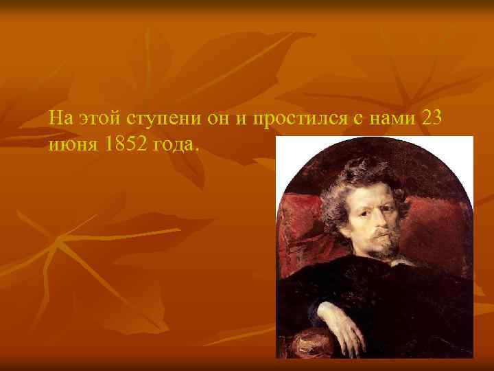 На этой ступени он и простился с нами 23 июня 1852 года. 