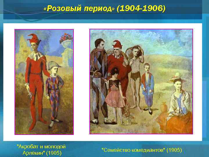  «Розовый период» (1904 -1906) "Акробат и молодой Арлекин" (1905) "Семейство комедиантов" (1905) 