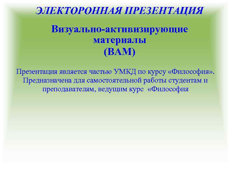ЭЛЕКТОРОННАЯ ПРЕЗЕНТАЦИЯ Визуально-активизирующие материалы (ВАМ) Презентация является частью УМКД по курсу «Философия» . Предназначена