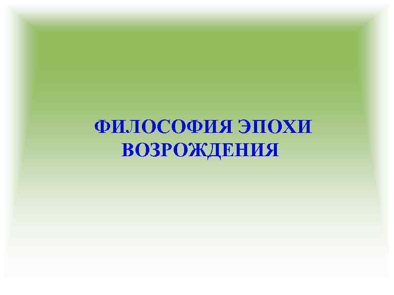 ФИЛОСОФИЯ ЭПОХИ ВОЗРОЖДЕНИЯ 