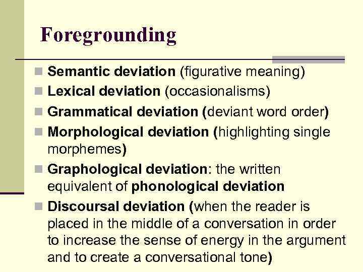 Foregrounding n Semantic deviation (figurative meaning) n Lexical deviation (occasionalisms) n Grammatical deviation (deviant