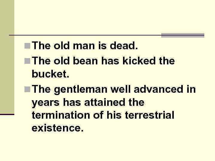 n The old man is dead. n The old bean has kicked the bucket.