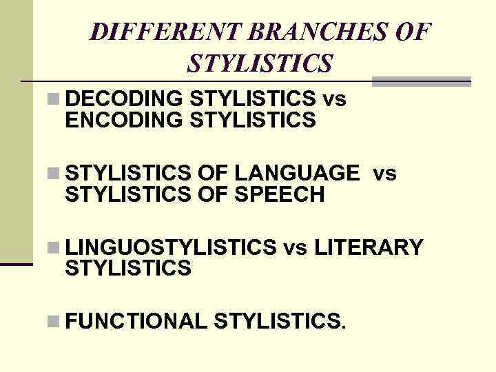 DIFFERENT BRANCHES OF STYLISTICS n DECODING STYLISTICS vs ENCODING STYLISTICS n STYLISTICS OF LANGUAGE