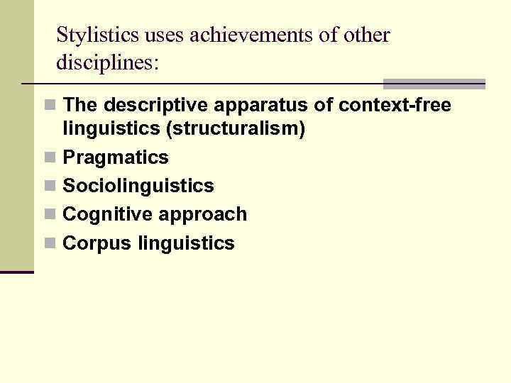 Stylistics uses achievements of other disciplines: n The descriptive apparatus of context-free linguistics (structuralism)