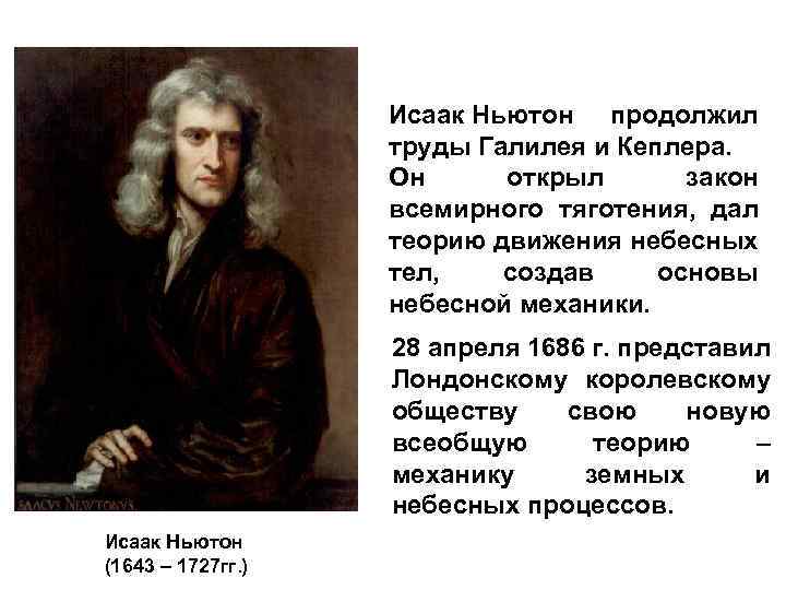 Исаак Ньютон продолжил труды Галилея и Кеплера. Он открыл закон всемирного тяготения, дал теорию