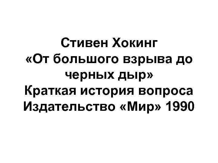 Стивен Хокинг «От большого взрыва до черных дыр» Краткая история вопроса Издательство «Мир» 1990