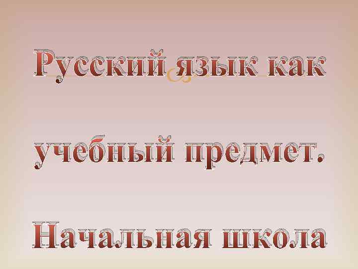 Русский язык как учебный предмет. Начальная школа 