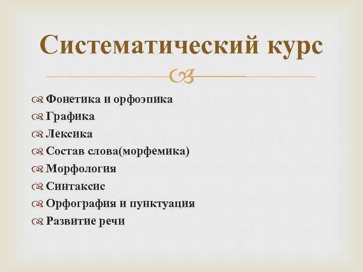 Систематический курс Фонетика и орфоэпика Графика Лексика Состав слова(морфемика) Морфология Синтаксис Орфография и пунктуация