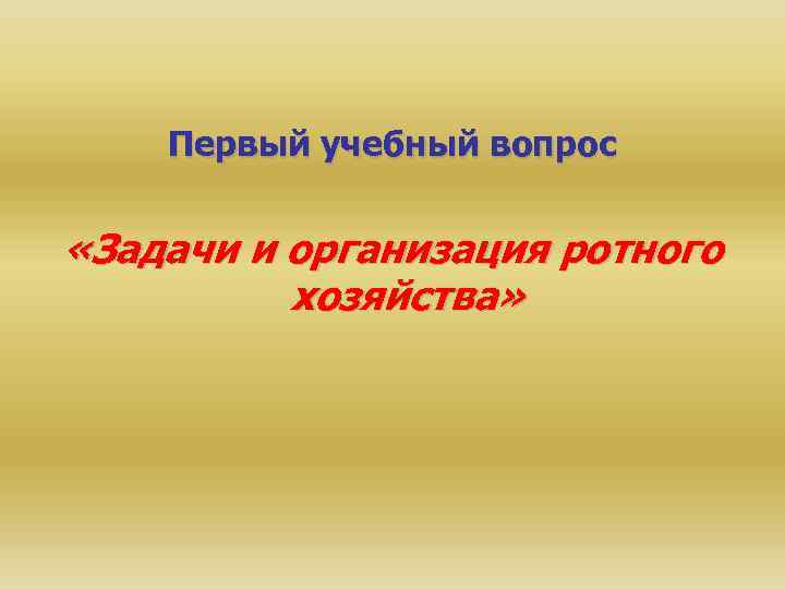 Первый учебный вопрос «Задачи и организация ротного хозяйства» 