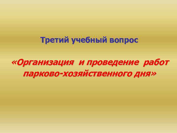 Третий учебный вопрос «Организация и проведение работ парково-хозяйственного дня» 