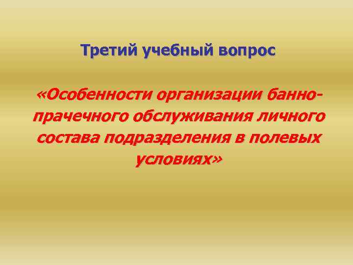 Третий учебный вопрос «Особенности организации баннопрачечного обслуживания личного состава подразделения в полевых условиях» 