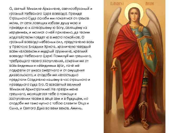 О, святый Михаиле Архангеле, светлообразный и грозный Небесного Царя воеводо! Прежде Страшного Суда ослаби