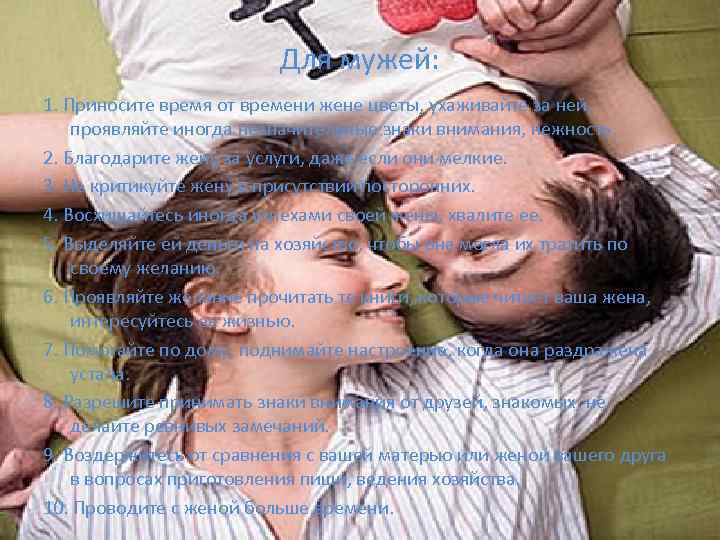 Для мужей: 1. Приносите время от времени жене цветы, ухаживайте за ней, проявляйте иногда