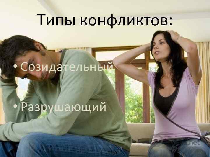 Типы конфликтов: • Созидательный • Разрушающий 