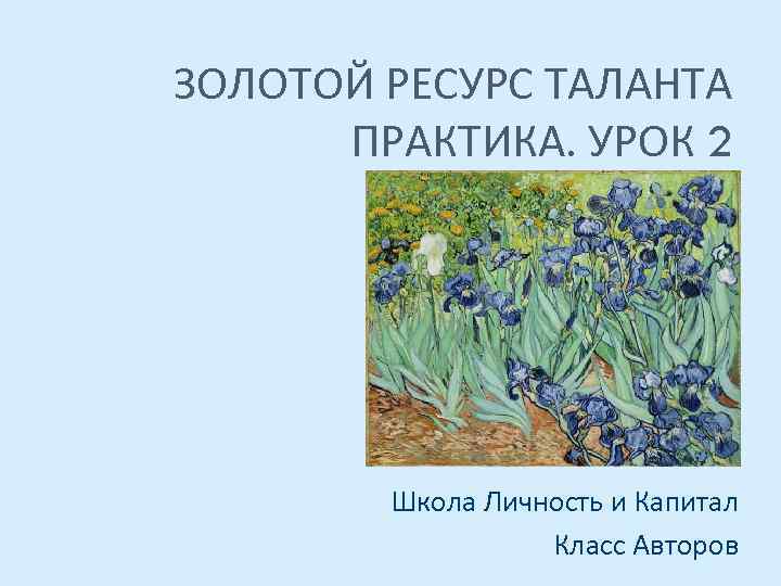 ЗОЛОТОЙ РЕСУРС ТАЛАНТА ПРАКТИКА. УРОК 2 Школа Личность и Капитал Класс Авторов 