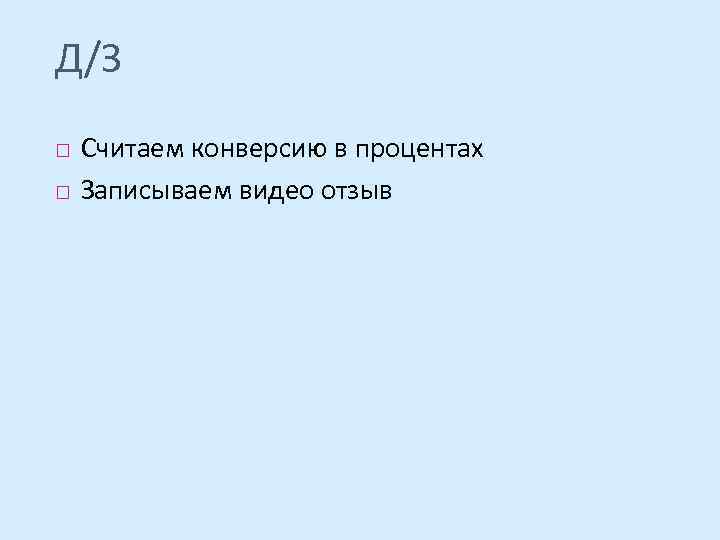 Д/З Считаем конверсию в процентах Записываем видео отзыв 