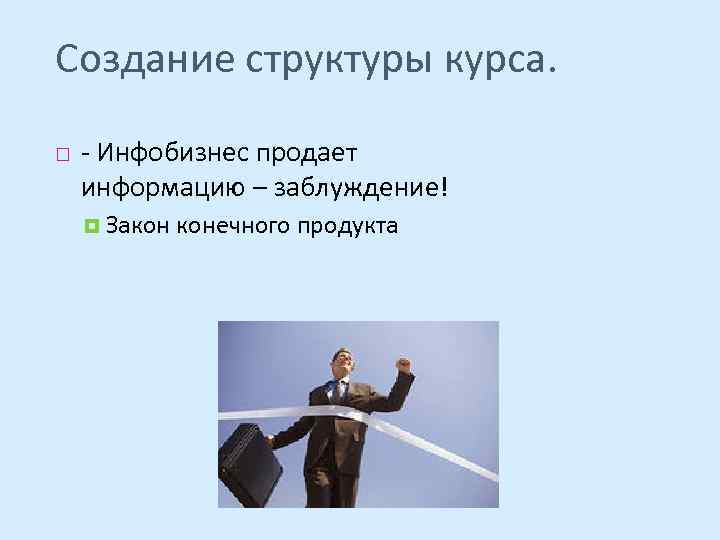 Создание структуры курса. - Инфобизнес продает информацию – заблуждение! Закон конечного продукта 