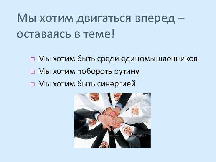 Мы хотим двигаться вперед – оставаясь в теме! Мы хотим быть среди единомышленников Мы