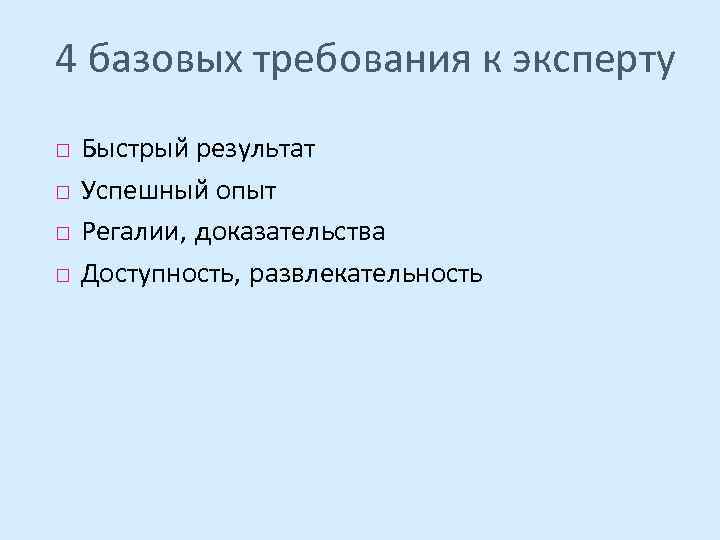 4 базовых требования к эксперту Быстрый результат Успешный опыт Регалии, доказательства Доступность, развлекательность 