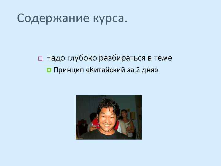 Содержание курса. Надо глубоко разбираться в теме Принцип «Китайский за 2 дня» 