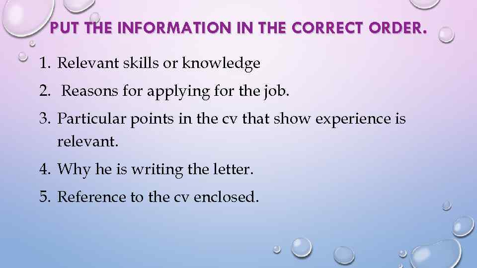 PUT THE INFORMATION IN THE CORRECT ORDER. 1. Relevant skills or knowledge 2. Reasons