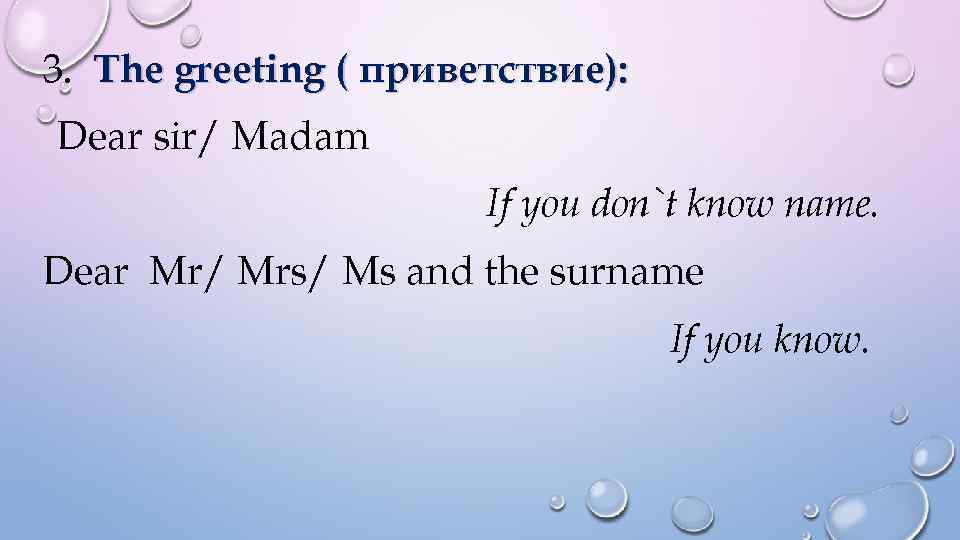 3. The greeting ( приветствие): Dear sir/ Madam If you don`t know name. Dear