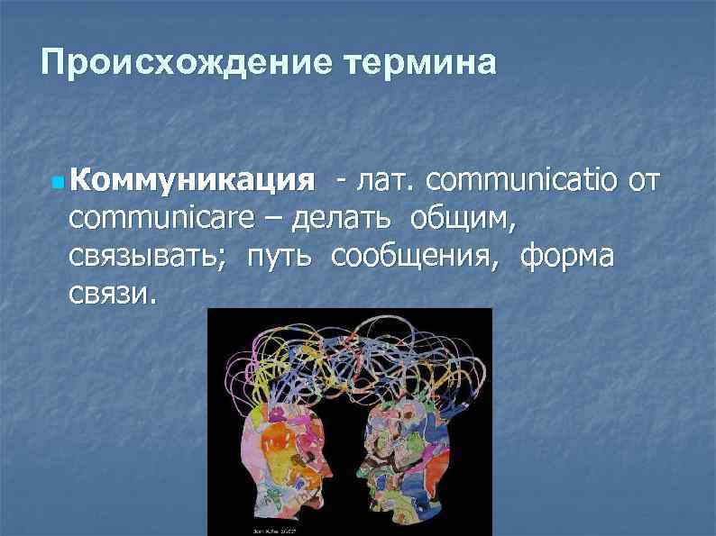 Происхождение термина n Коммуникация - лат. communicatio от communicare – делать общим, связывать; путь