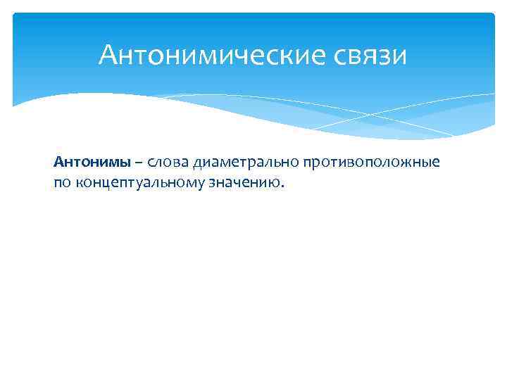 Антонимические связи Антонимы – слова диаметрально противоположные по концептуальному значению. 