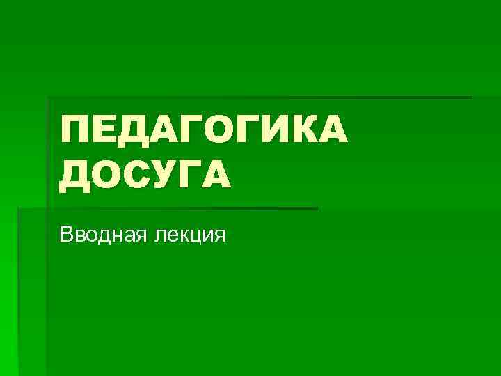 ПЕДАГОГИКА ДОСУГА Вводная лекция 