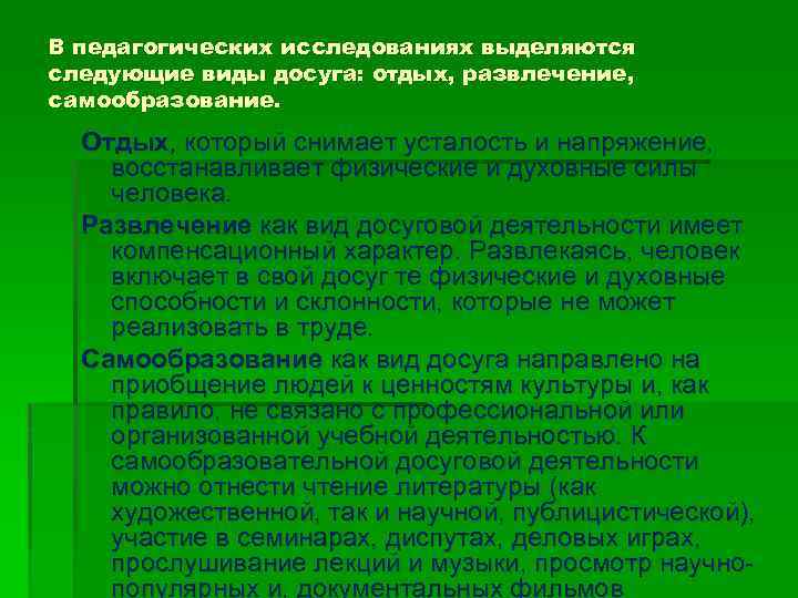 В педагогических исследованиях выделяются следующие виды досуга: отдых, развлечение, самообразование. Отдых, который снимает усталость