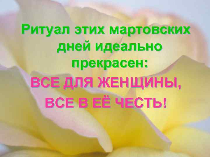 Ритуал этих мартовских дней идеально прекрасен: ВСЕ ДЛЯ ЖЕНЩИНЫ, ВСЕ В ЕЁ ЧЕСТЬ! 