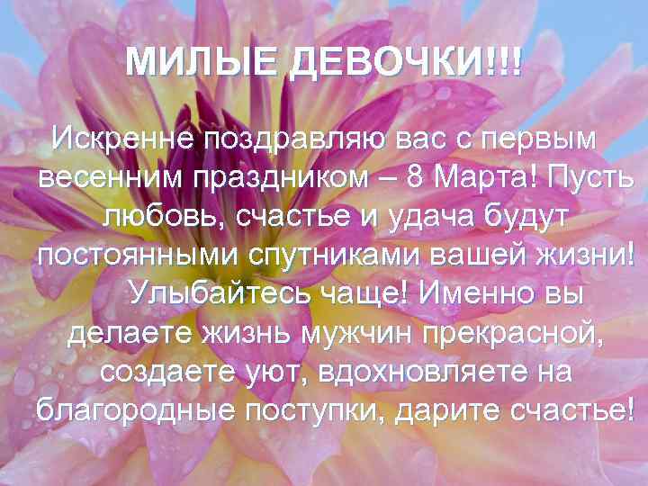 МИЛЫЕ ДЕВОЧКИ!!! Искренне поздравляю вас с первым весенним праздником – 8 Марта! Пусть любовь,