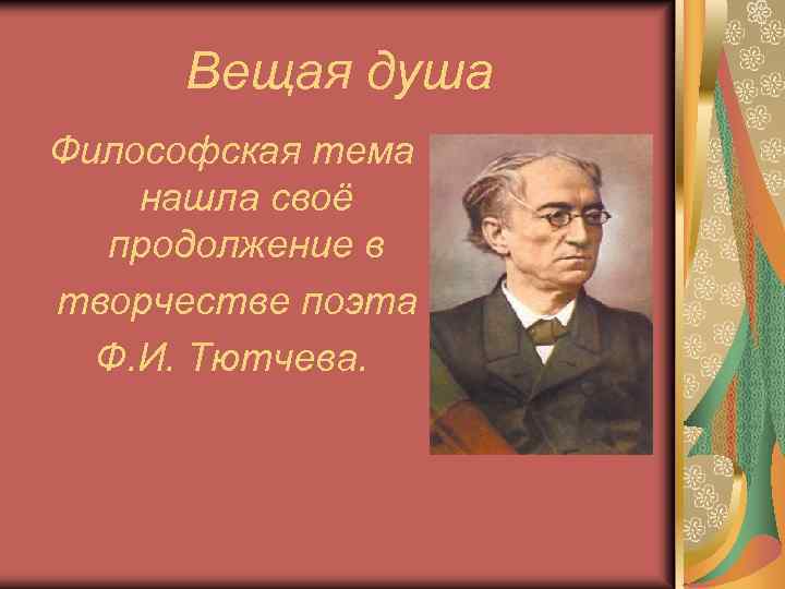 Вещая душа Философская тема нашла своё продолжение в творчестве поэта Ф. И. Тютчева. 