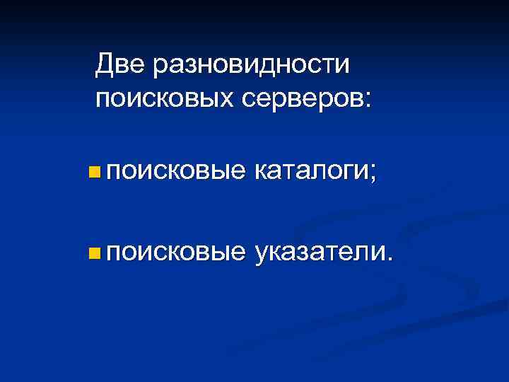 Две разновидности поисковых серверов: n поисковые каталоги; n поисковые указатели. 