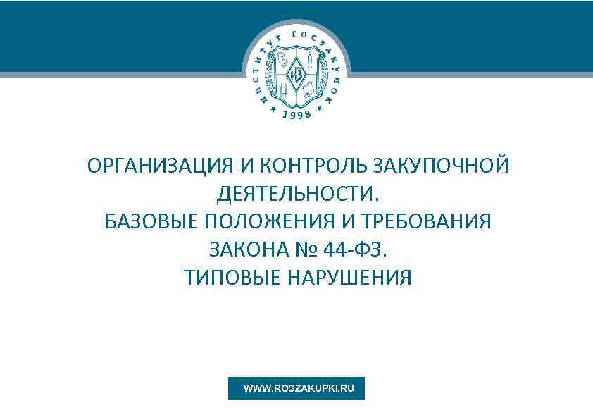 ОРГАНИЗАЦИЯ И КОНТРОЛЬ ЗАКУПОЧНОЙ ДЕЯТЕЛЬНОСТИ. БАЗОВЫЕ ПОЛОЖЕНИЯ И ТРЕБОВАНИЯ ЗАКОНА № 44 -ФЗ. ТИПОВЫЕ