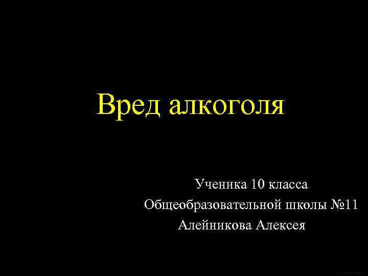 Вред алкоголя Ученика 10 класса Общеобразовательной школы № 11 Алейникова Алексея 