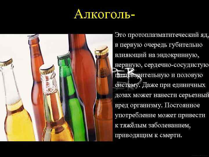 Алкоголь- Это протоплазматитеческий яд, в первую очередь губительно влияющий на эндокринную, нервную, сердечно-сосудистую пищеварительную