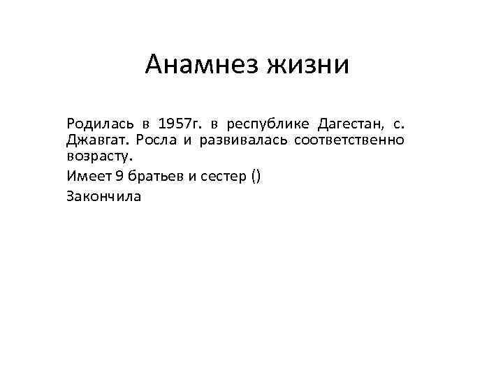Анамнез жизни Родилась в 1957 г. в республике Дагестан, с. Джавгат. Росла и развивалась