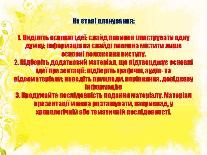 На етапі планування: 1. Виділіть основні ідеї: слайд повинен ілюструвати одну думку; інформація на