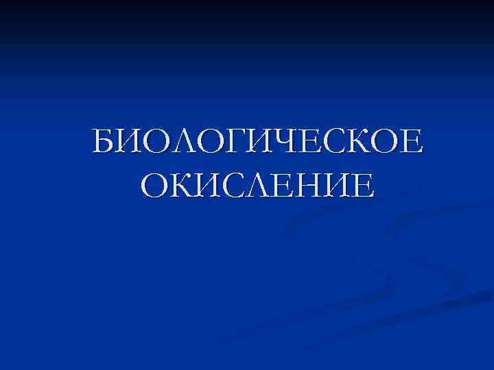 БИОЛОГИЧЕСКОЕ ОКИСЛЕНИЕ 