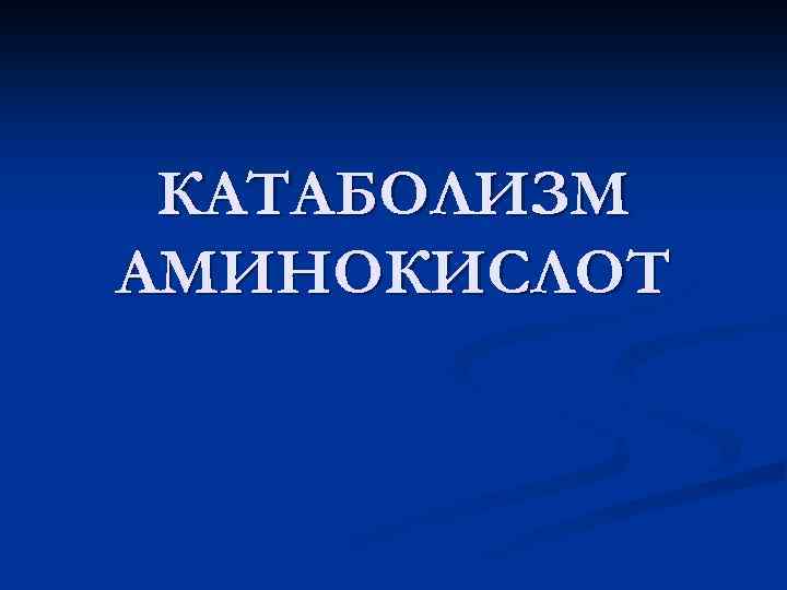 КАТАБОЛИЗМ АМИНОКИСЛОТ 