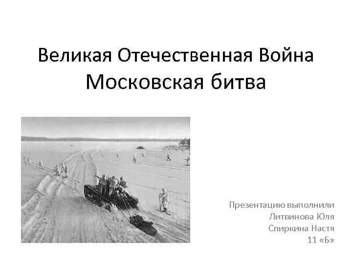 Великая Отечественная Война Московская битва Презентацию выполнили Литвинова Юля Спиркина Настя 11 «Б» 