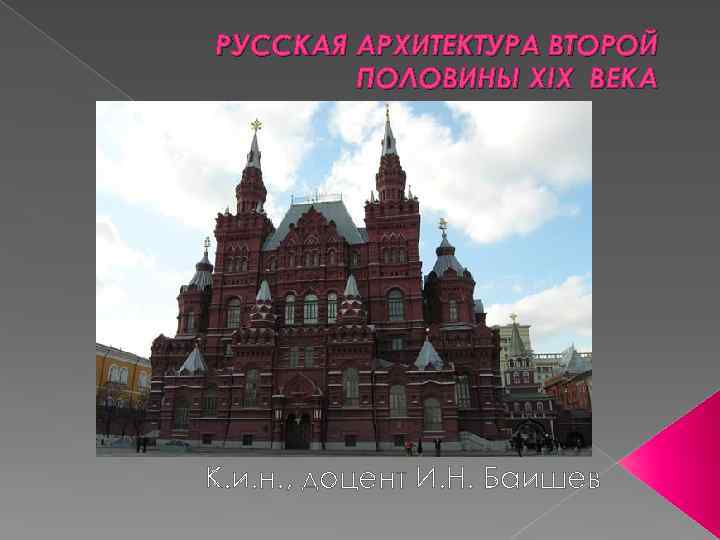 РУССКАЯ АРХИТЕКТУРА ВТОРОЙ ПОЛОВИНЫ XIX ВЕКА К. и. н. , доцент И. Н. Баишев
