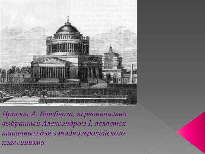 Проект А. Витберга, первоначально выбранный Александром I, является типичным для западноевропейского классицизма 