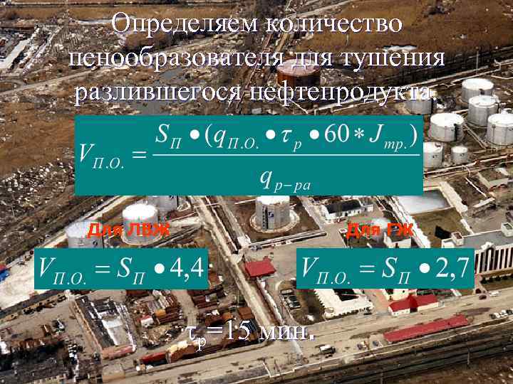 Определяем количество пенообразователя для тушения разлившегося нефтепродукта. Для ЛВЖ Для ГЖ р=15 мин. 