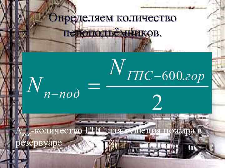 Определяем количество пеноподъёмников. Nгпс-количество ГПС для тушения пожара в резервуаре 