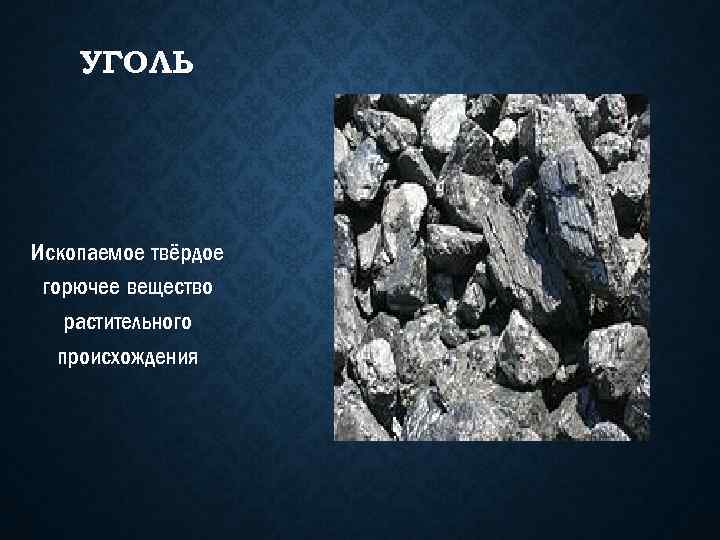 УГОЛЬ Ископаемое твёрдое горючее вещество растительного происхождения 