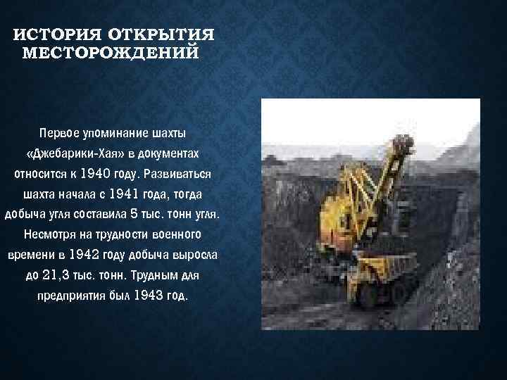 ИСТОРИЯ ОТКРЫТИЯ МЕСТОРОЖДЕНИЙ Первое упоминание шахты «Джебарики-Хая» в документах относится к 1940 году. Развиваться
