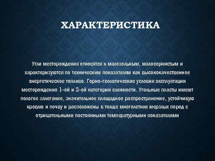 ХАРАКТЕРИСТИКА Угли месторождения относятся к малозольным, малосернистым и характеризуются по техническим показателям как высококачественное