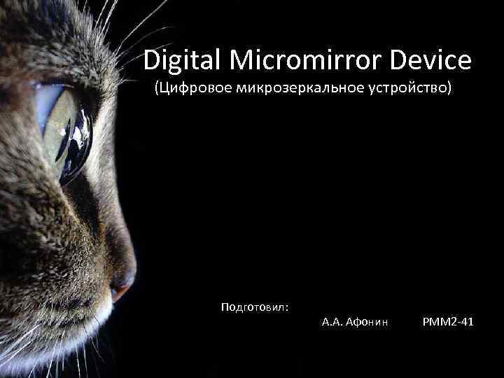 Digital Micromirror Device (Цифровое микрозеркальное устройство) Подготовил: А. А. Афонин РММ 2 -41 
